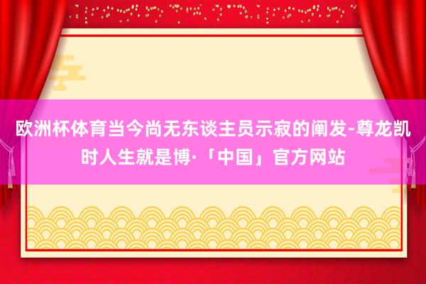 欧洲杯体育当今尚无东谈主员示寂的阐发-尊龙凯时人生就是博·「中国」官方网站