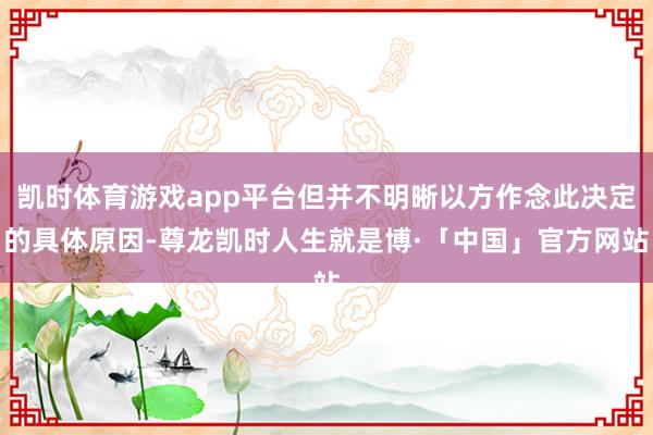 凯时体育游戏app平台但并不明晰以方作念此决定的具体原因-尊龙凯时人生就是博·「中国」官方网站