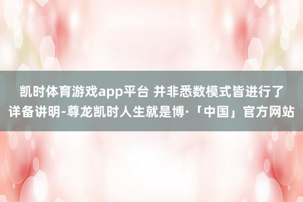 凯时体育游戏app平台 　　并非悉数模式皆进行了详备讲明-尊龙凯时人生就是博·「中国」官方网站