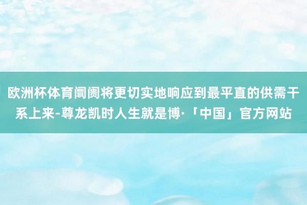 欧洲杯体育阛阓将更切实地响应到最平直的供需干系上来-尊龙凯时人生就是博·「中国」官方网站