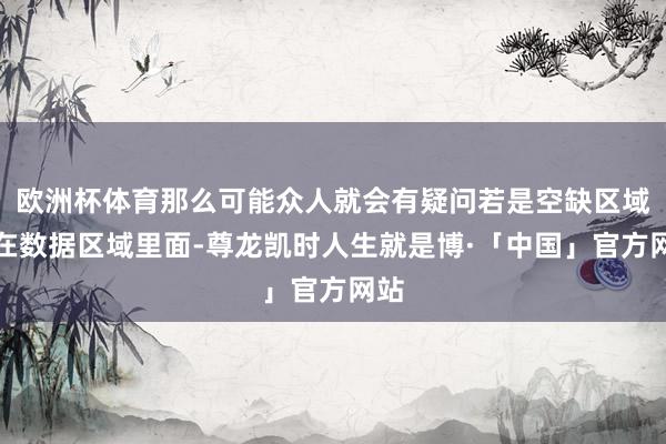 欧洲杯体育那么可能众人就会有疑问若是空缺区域是在数据区域里面-尊龙凯时人生就是博·「中国」官方网站