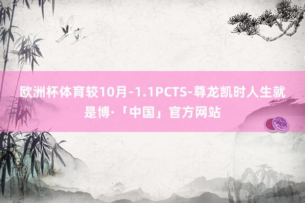 欧洲杯体育较10月-1.1PCTS-尊龙凯时人生就是博·「中国」官方网站