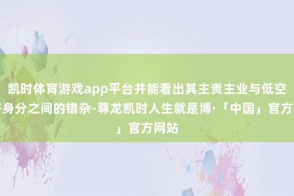 凯时体育游戏app平台并能看出其主责主业与低空经济身分之间的错杂-尊龙凯时人生就是博·「中国」官方网站