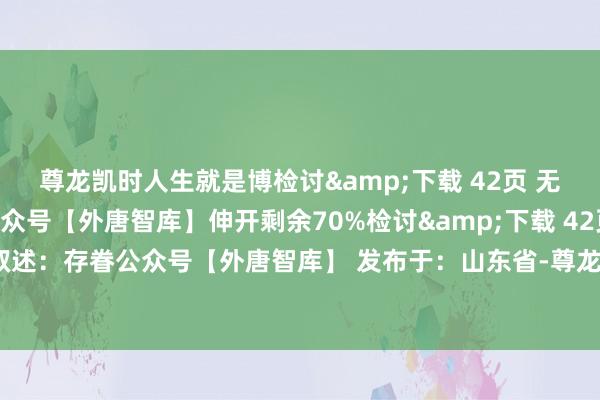 尊龙凯时人生就是博检讨&下载 42页 无缺PDF叙述：存眷公众号【外唐智库】伸开剩余70%检讨&下载 42页 无缺PDF叙述：存眷公众号【外唐智库】 发布于：山东省-尊龙凯时人生就是博·「中国」官方网站