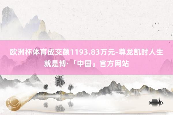 欧洲杯体育成交额1193.83万元-尊龙凯时人生就是博·「中国」官方网站