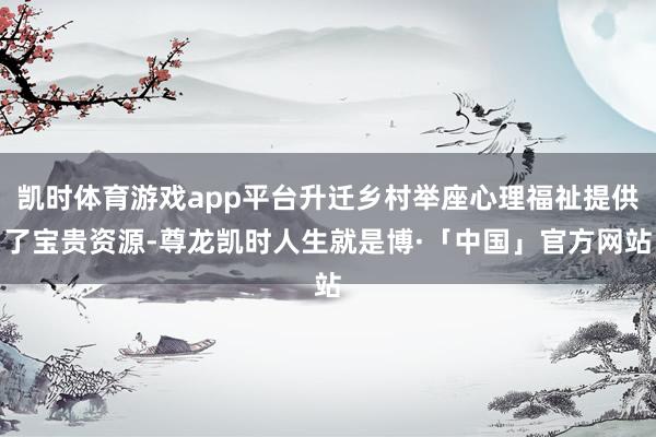 凯时体育游戏app平台升迁乡村举座心理福祉提供了宝贵资源-尊龙凯时人生就是博·「中国」官方网站