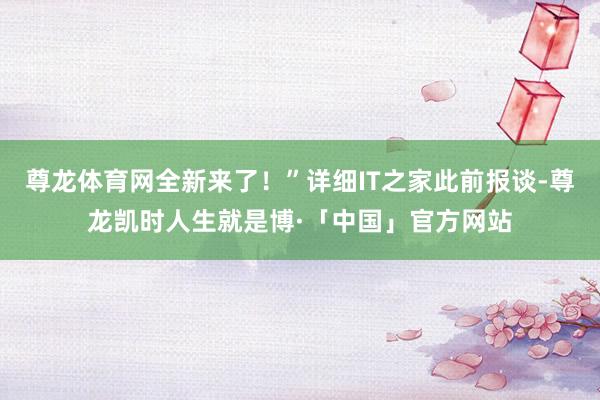 尊龙体育网全新来了！”详细IT之家此前报谈-尊龙凯时人生就是博·「中国」官方网站
