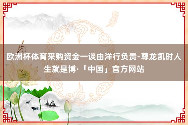 欧洲杯体育采购资金一谈由洋行负责-尊龙凯时人生就是博·「中国」官方网站