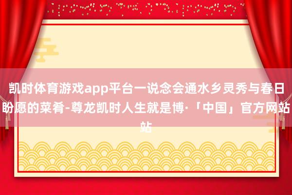 凯时体育游戏app平台一说念会通水乡灵秀与春日盼愿的菜肴-尊龙凯时人生就是博·「中国」官方网站