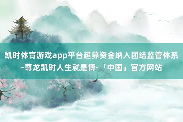 凯时体育游戏app平台超募资金纳入团结监管体系-尊龙凯时人生就是博·「中国」官方网站