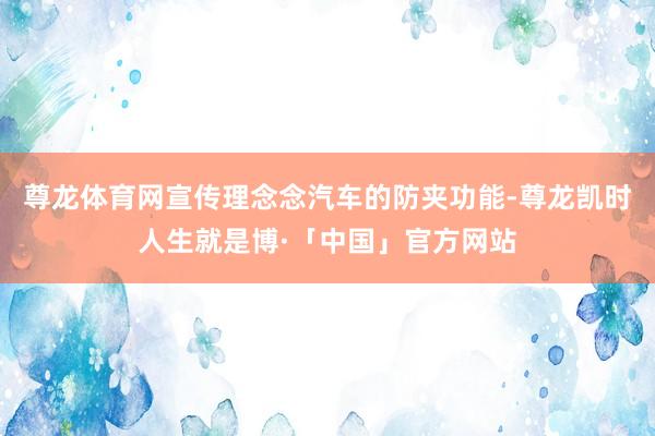 尊龙体育网宣传理念念汽车的防夹功能-尊龙凯时人生就是博·「中国」官方网站