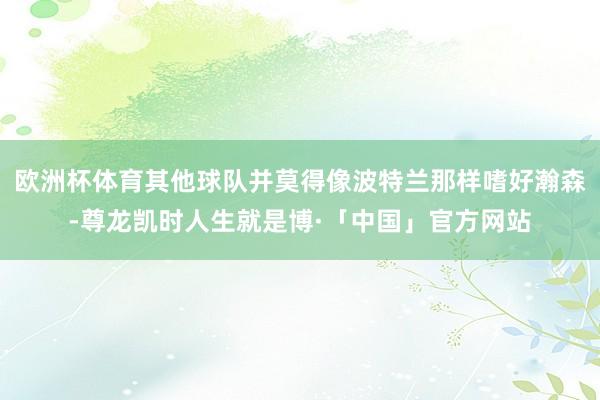 欧洲杯体育其他球队并莫得像波特兰那样嗜好瀚森-尊龙凯时人生就是博·「中国」官方网站