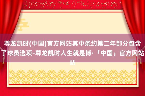 尊龙凯时(中国)官方网站其中条约第二年部分包含了球员选项-尊龙凯时人生就是博·「中国」官方网站