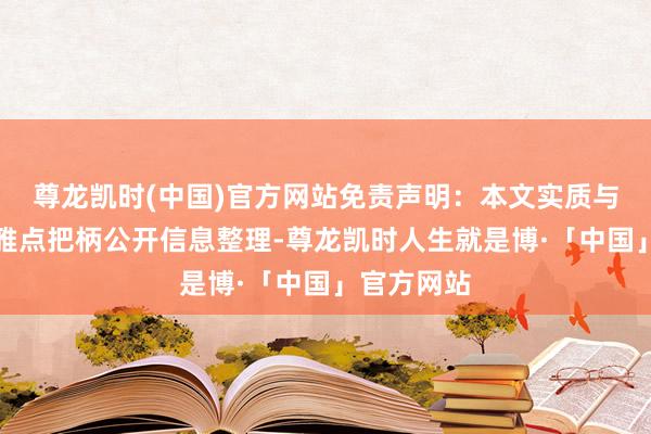 尊龙凯时(中国)官方网站免责声明：本文实质与数据由不雅点把柄公开信息整理-尊龙凯时人生就是博·「中国」官方网站
