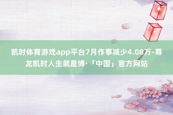 凯时体育游戏app平台7月作事减少4.08万-尊龙凯时人生就是博·「中国」官方网站