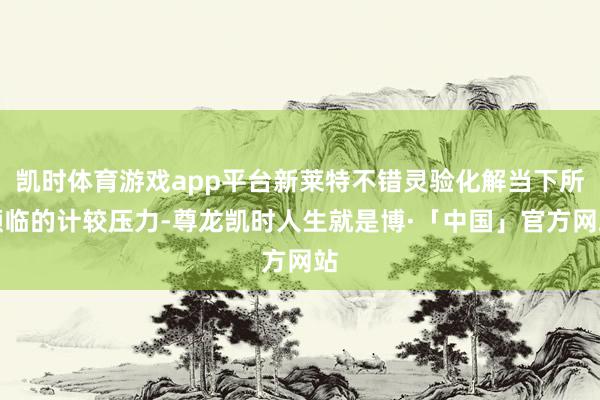 凯时体育游戏app平台新莱特不错灵验化解当下所濒临的计较压力-尊龙凯时人生就是博·「中国」官方网站