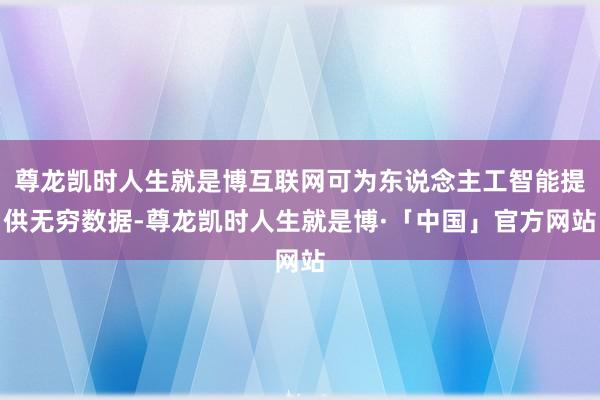 尊龙凯时人生就是博互联网可为东说念主工智能提供无穷数据-尊龙凯时人生就是博·「中国」官方网站